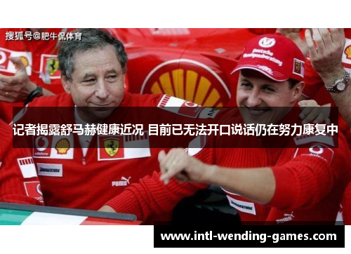 记者揭露舒马赫健康近况 目前已无法开口说话仍在努力康复中