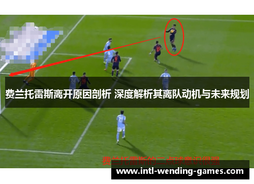 费兰托雷斯离开原因剖析 深度解析其离队动机与未来规划